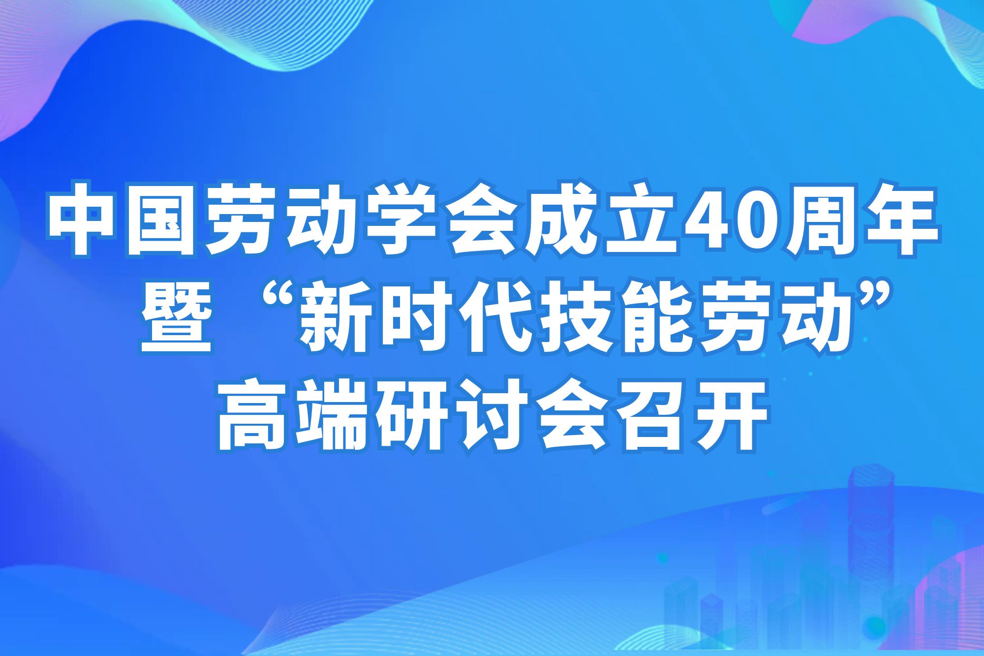 刘向兵书记受邀参加中国劳动学会成立40周年暨“新时代技能劳动”高端研讨会